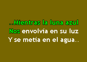 ..Mientras la luna azul

Nos envolvia en su luz
Yse metia en el agua..