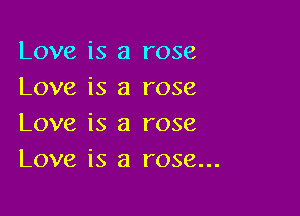 Love is a rose
Love is a rose

Love is a rose
Love is a rose...