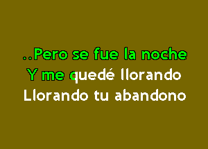 ..Pero se fue la noche

Y me quew llorando
Llorando tu abandono