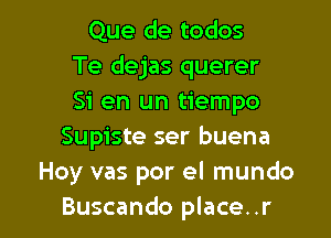 Que de todos
Te dejas querer
Si en un tiempo
Supiste ser buena
Hoy vas por el mundo

Buscando place..r l