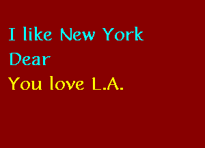 I like New York
Dear

You love LA.