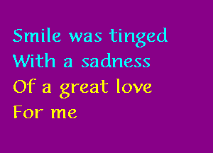 Smile was tinged
With a sadness

Of a great love
For me