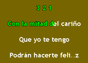 321

Con la mitad del caririo

Que yo te tengo

Podrtim hacerte feli. .z