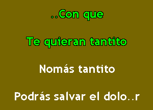 ..Con que

Te quieran tantito
Nomas tantito

Podras salvar el dolo..r