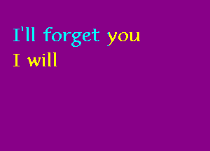 I'll forget you
I will