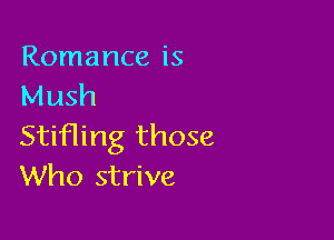 Romance is
Mush

Stifling those
Who strive