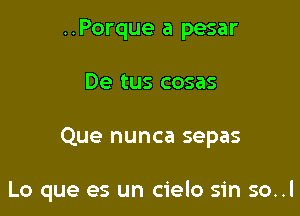 ..Porque a pesar
De tus cosas

Que nunca sepas

Lo que es un cielo sin so..l