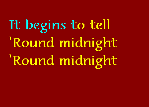 It begins to tell
'Round midnight

'Round midnight