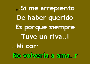 ..Si me arrepiento
De haber querido
Es porque siempre

No volverla a ama..r