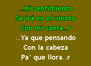 ..Mi sentimiento
Se I'm en el viento
Con mi canta..r

..Ya que pensando
Con la cabeza
Pa que llora..r