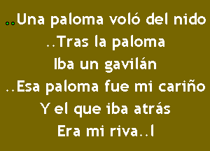 ..Una paloma volc3 del nido
..Tras la paloma
lba un gavilgm
..Esa paloma fue mi caririo
Yel que iba atrgls
Era mi riva..l