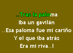 ..Tras la paloma
lba un gavil.?m

..Esa paloma fue mi caririo
Yel que iba atrziis
Era mi riva..l