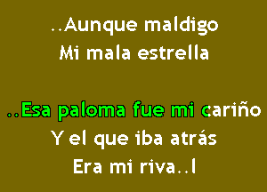 ..Aunque maldigo
Mi mala estrella

..Esa paloma fue mi caririo
Yel que iba atrziis
Era mi riva..l