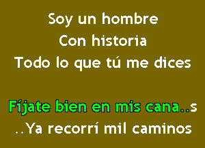 Soy un hombre
Con historia
Todo lo que tL'I me dices

Fijate bien en mis cana..s
..Ya recorri mil caminos