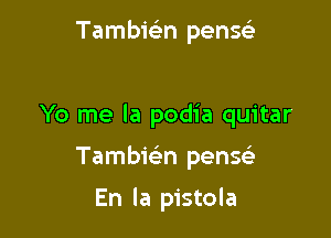 Tambwn penscii

Yo me la podia quitar

Tambwn pense'

En la pistola