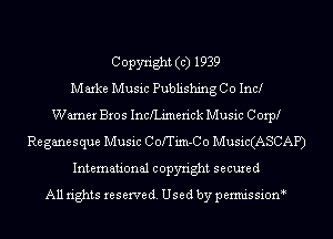 Copyright (c) 1939
Marke Music Publishing Co Inc!
Warner Bros Inchimerick Music Corp!
Re ganesque Music ColTim-Co Music(ASCAP)
International copyright secured
All rights reserve (1. Used by permis sion