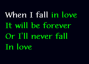 When I fall in love
It will be forever

Or I'll never fall
In love
