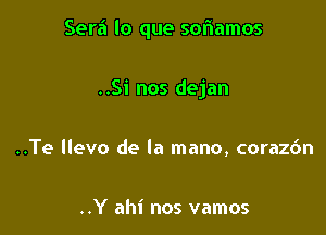 Serei lo que scliamos

..Si nos dejan
..Te llevo de la mano, corazdn

..Y ahi nos vamos