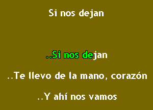 Si nos dejan

..Si nos dejan

..Te llevo de la mano, coraz6n

..Y ahi nos vamos