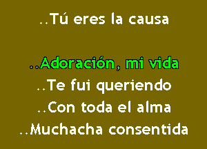 ..Tu eres la causa

..Adoracidn, mi Vida
..Te fui queriendo
..Con toda el alma

..Muchacha consentida l