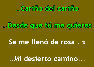 ..Carir'io del carir'io
..Desde que tL'I me quieres
Se me llen6 de rosa...s

..Mi desierto camino. ..