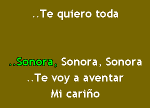 ..Te quiero toda

..Sonora, Sonora, Sonora
..Te voy a aventar
Mi carir'io