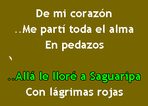 De mi corazc'm
..Me parti toda el alma
En pedazos

..Alla le llorc-i- a Saguaripa

Con kingrimas rojas l