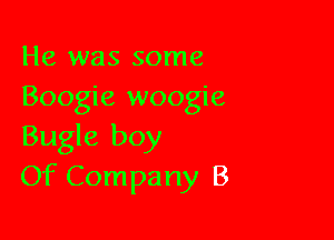 He was some
Boogie woogie

Bugle boy
Of Company B