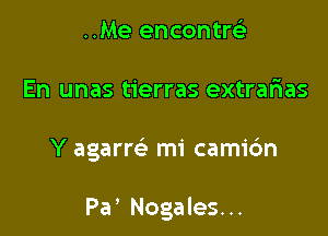 ..Me encontrGi

En unas tierras extrafnas

Y agarre mi cami6n

Pa' Nogales. ..