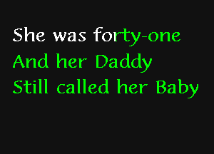 She was forty-one
And her Daddy

Still called her Baby