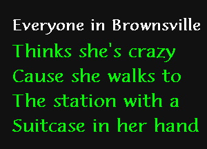 Everyone in Brownsville

Thinks she's crazy
Cause she walks to
The station with a
Suitcase in her hand