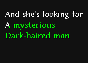 And she's looking for

A mysterious
Dark-haired man