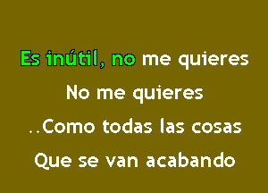 Es mum, no me quieres

No me quieres
..Como todas las cosas

Que se van acabando