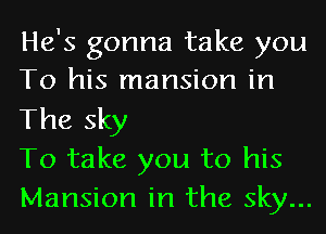He's gonna take you
To his mansion in

The sky
To take you to his
Mansion in the sky...