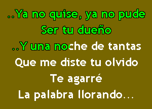 ..Ya no quise, ya no pude
Ser tu duerio
..Y una noche de tantas
Que me diste tu olvido
Te agarre'z
La palabra llorando...