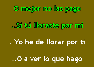 0 mejor no las page

..51 tL'I lloraste por mi

..Yo he de llorar por ti

..O a ver lo que hago