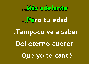 ..MzEIs adelante
..Pero tu edad

..Tampoco va a saber

Del eterno querer

..Que yo te cante'