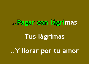 ..Pagar con l6grimas

Tus lagrimas

..Y llorar por tu amor