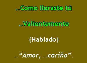 ..Como lloraste tL'I

..Valientemente

(Hablado)

.. Amer, ..carf5o.