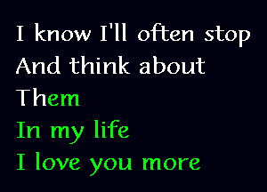 I know I'll often stop
And think about

Them
In my life
I love you more