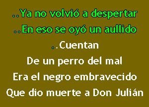 ..Ya no volvic') a despertar
..En eso se oyc') un aullido
..Cuentan
De un perro del mal
Era el negro embravecido
Que dio muerte a Don Julian