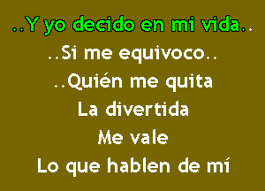 ..Y yo decido en mi vida..
..Si me equivoco..
Qan me quita

La divertida
Me vale
Lo que hablen de mi