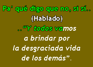 Pa quc'e digo que no, 51' si..
(Hablado)
..Y todos vamos

a brindar par
(0 desgraciada Vida
de (05 demds?