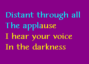 Distant through all
The applause

I hear your voice
In the darkness