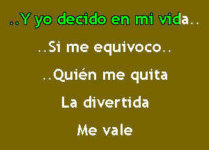 ..Y yo decido en mi vida..

..Si me equivoco..

..Qu1'e'n me quita

La divertida

Me vale