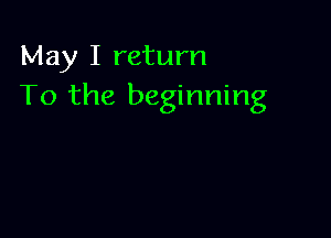 May I return
To the beginning