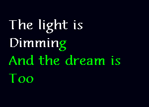 The light is
Dimming

And the dream is
Too