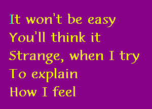 It won't be easy
You'll think it

Strange, when I try
To explain
How I feel