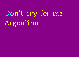 Don't cry for me
Argentina