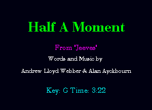 Half A Moment

Words and Muuc by
Andxw Lloyd chbcr 6c Alan Aycliboum

Key GTlme 322 l